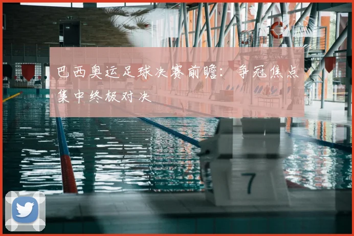 巴西奥运足球决赛前瞻：争冠焦点集中终极对决