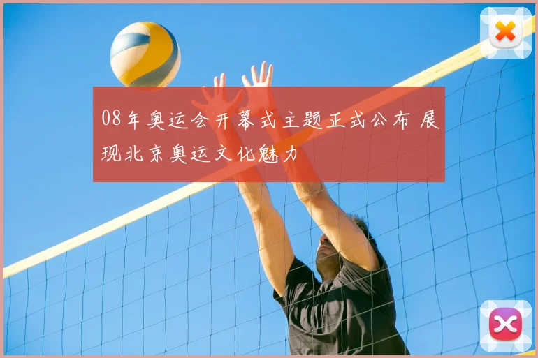 08年奥运会开幕式主题正式公布 展现北京奥运文化魅力