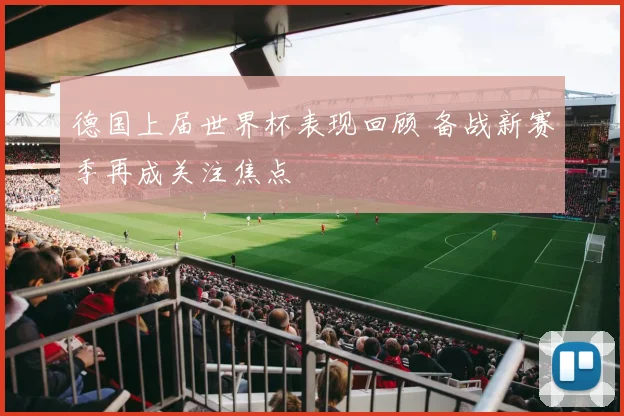 德国上届世界杯表现回顾 备战新赛季再成关注焦点
