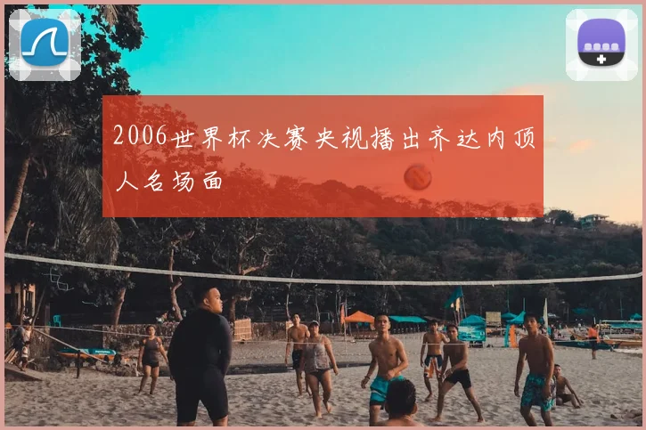 2006世界杯决赛央视播出齐达内顶人名场面