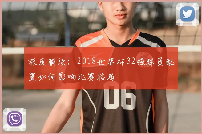 深度解读：2018世界杯32强球员配置如何影响比赛格局
