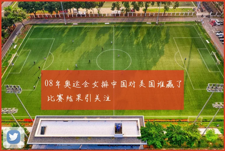 08年奥运会女排中国对美国谁赢了 比赛结果引关注