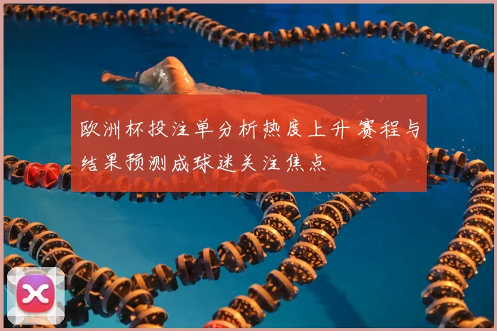欧洲杯投注单分析热度上升 赛程与结果预测成球迷关注焦点