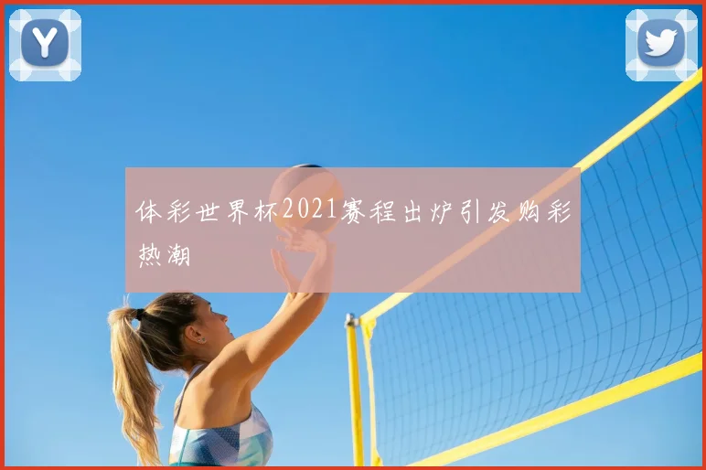 体彩世界杯2021赛程出炉引发购彩热潮
