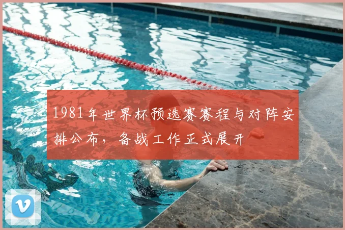 1981年世界杯预选赛赛程与对阵安排公布，备战工作正式展开