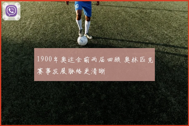 1900年奥运会前两届回顾 奥林匹克赛事发展脉络更清晰