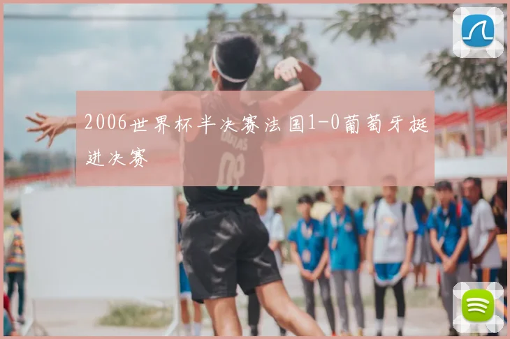 2006世界杯半决赛法国1-0葡萄牙挺进决赛