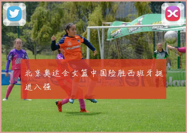 北京奥运会女篮中国险胜西班牙挺进八强