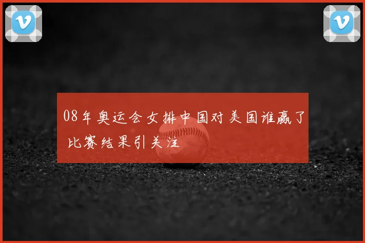 08年奥运会女排中国对美国谁赢了 比赛结果引关注