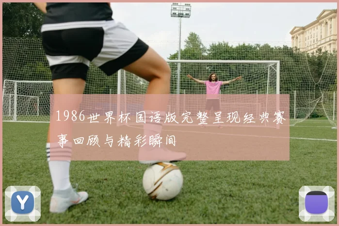 1986世界杯国语版完整呈现经典赛事回顾与精彩瞬间