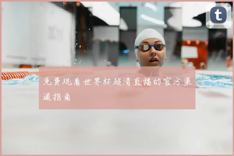 免费观看世界杯超清直播的官方渠道指南