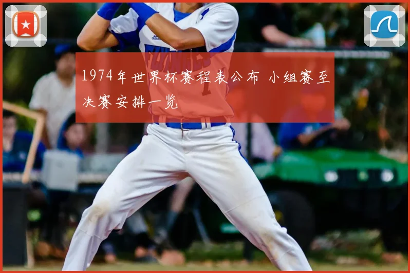 1974年世界杯赛程表公布 小组赛至决赛安排一览